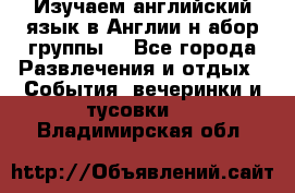 Изучаем английский язык в Англии.н абор группы. - Все города Развлечения и отдых » События, вечеринки и тусовки   . Владимирская обл.